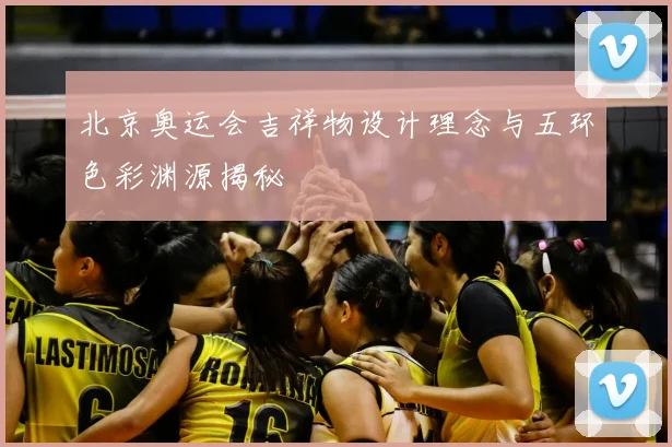 北京奥运会吉祥物设计理念与五环色彩渊源揭秘