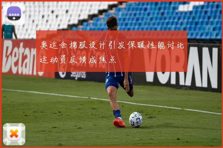 奥运会棉服设计引发保暖性能讨论运动员反馈成焦点
