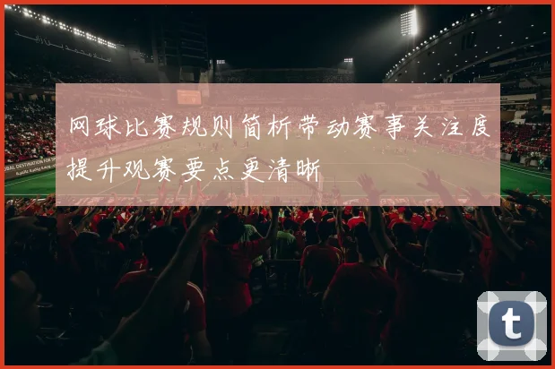 网球比赛规则简析带动赛事关注度提升观赛要点更清晰