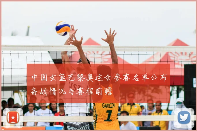 中国女篮巴黎奥运会参赛名单公布备战情况与赛程前瞻
