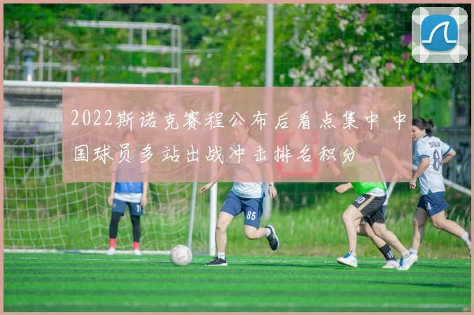 2022斯诺克赛程公布后看点集中 中国球员多站出战冲击排名积分