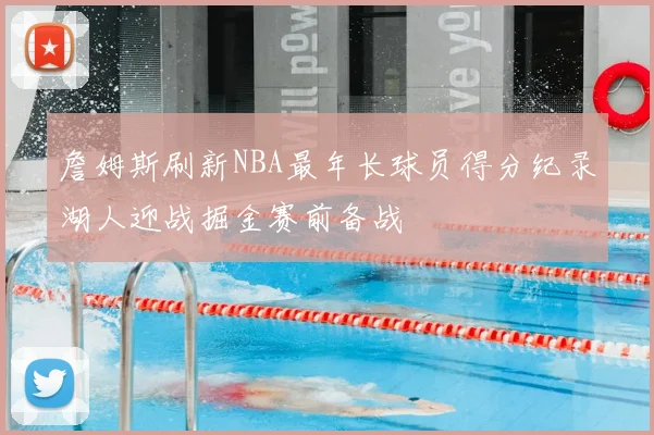 詹姆斯刷新NBA最年长球员得分纪录湖人迎战掘金赛前备战