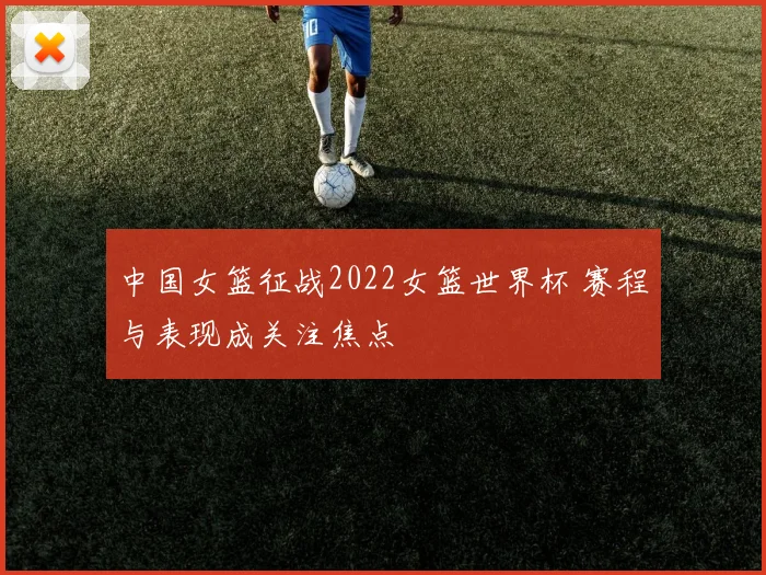 中国女篮征战2022女篮世界杯 赛程与表现成关注焦点