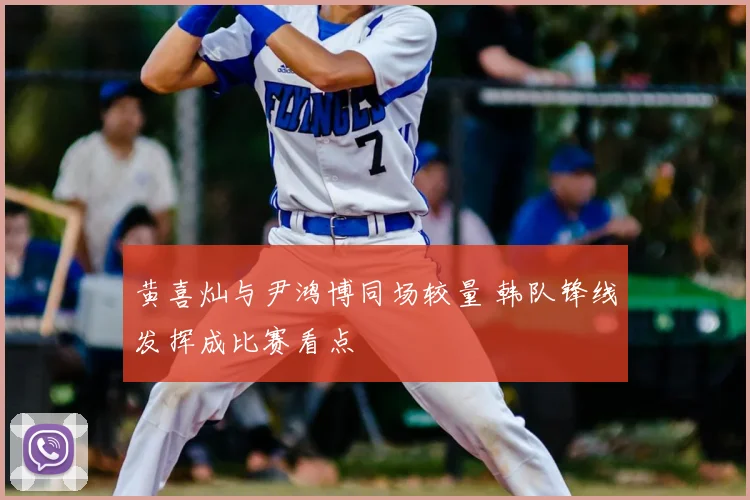 黄喜灿与尹鸿博同场较量 韩队锋线发挥成比赛看点