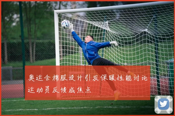 奥运会棉服设计引发保暖性能讨论运动员反馈成焦点