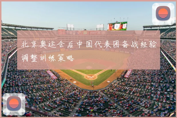 北京奥运会后中国代表团备战经验调整训练策略