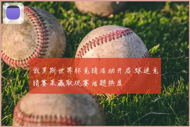 俄罗斯世界杯竟猜活动开启 球迷竞猜赛果赢取观赛话题热度