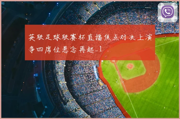 英联足球联赛杯直播焦点对决上演争四席位悬念再起_1