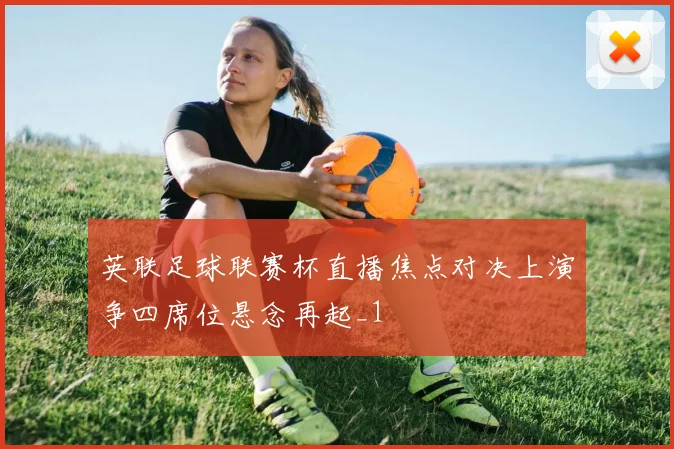 英联足球联赛杯直播焦点对决上演争四席位悬念再起_1