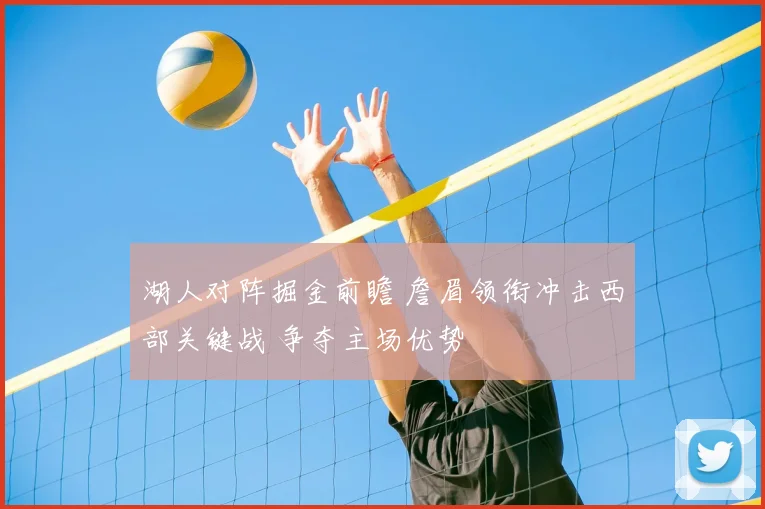 湖人对阵掘金前瞻 詹眉领衔冲击西部关键战 争夺主场优势