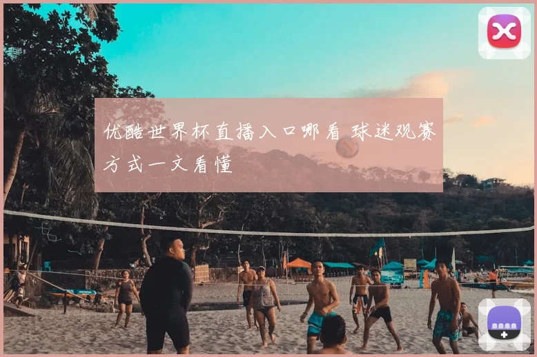 优酷世界杯直播入口哪看 球迷观赛方式一文看懂