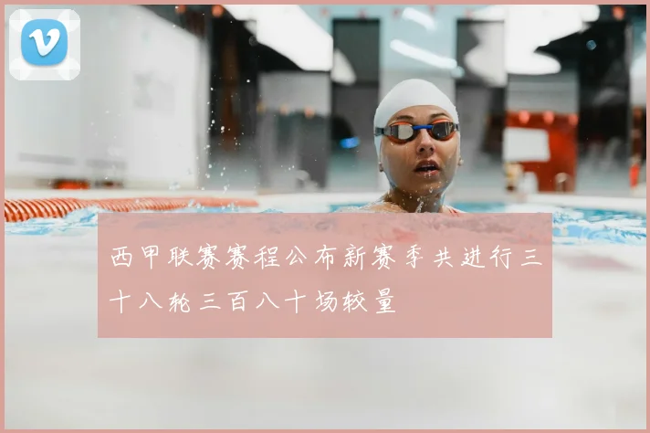 西甲联赛赛程公布新赛季共进行三十八轮三百八十场较量