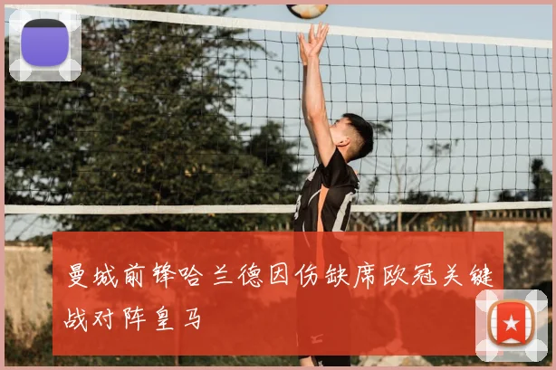 曼城前锋哈兰德因伤缺席欧冠关键战对阵皇马