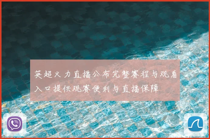 英超火力直播公布完整赛程与观看入口提供观赛便利与直播保障