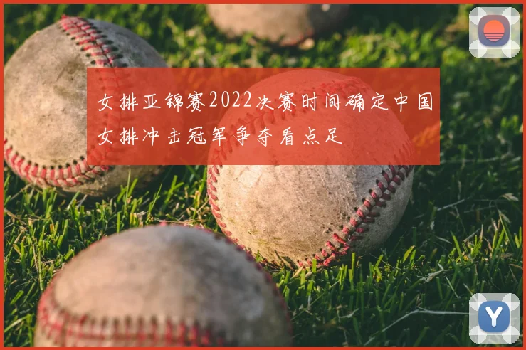 女排亚锦赛2022决赛时间确定中国女排冲击冠军争夺看点足