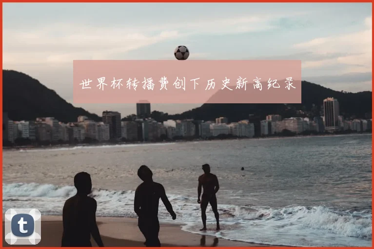 世界杯转播费创下历史新高纪录