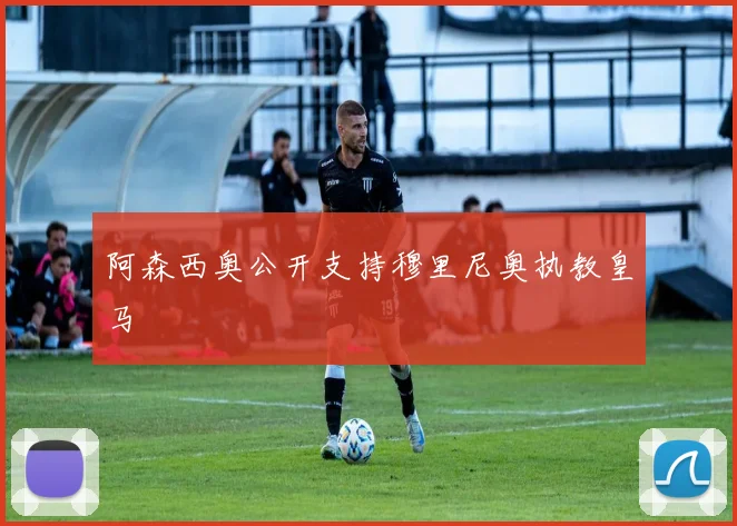 阿森西奥公开支持穆里尼奥执教皇马