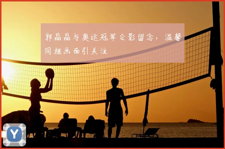 郭晶晶与奥运冠军合影留念,温馨同框画面引关注