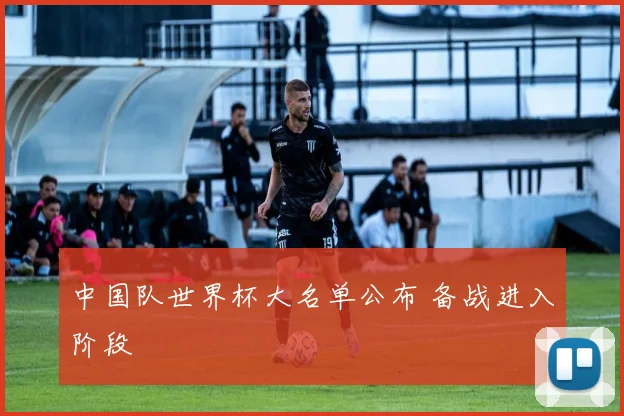 中国队世界杯大名单公布 备战进入阶段