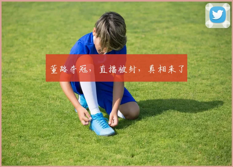 董路夺冠,直播被封,真相来了