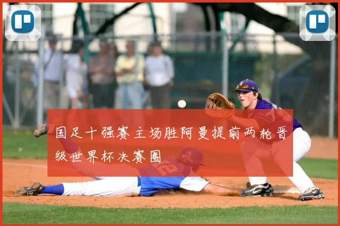 国足十强赛主场胜阿曼提前两轮晋级世界杯决赛圈