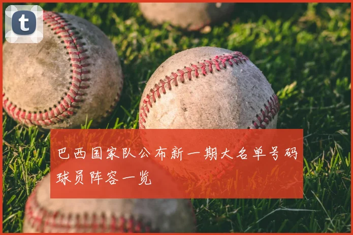 巴西国家队公布新一期大名单号码球员阵容一览