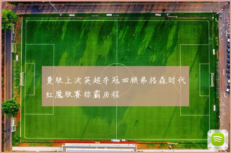 曼联上次英超夺冠回顾弗格森时代红魔联赛称霸历程