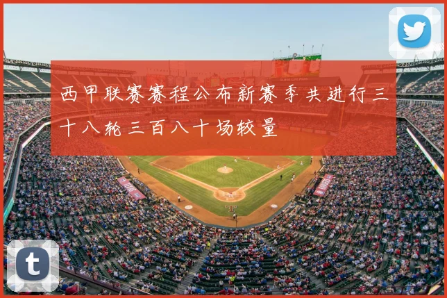 西甲联赛赛程公布新赛季共进行三十八轮三百八十场较量