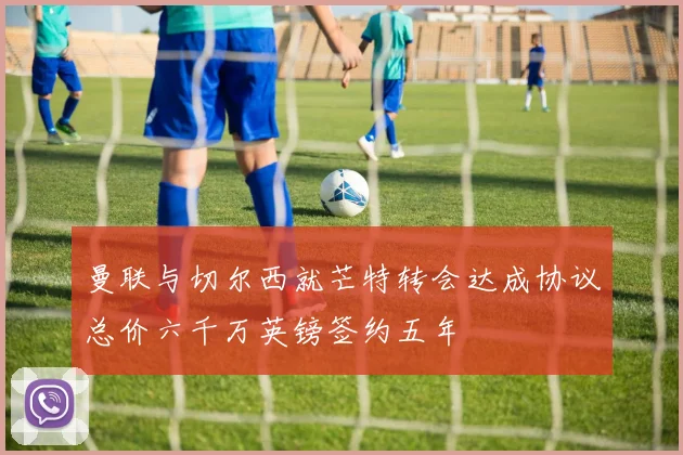 曼联与切尔西就芒特转会达成协议总价六千万英镑签约五年