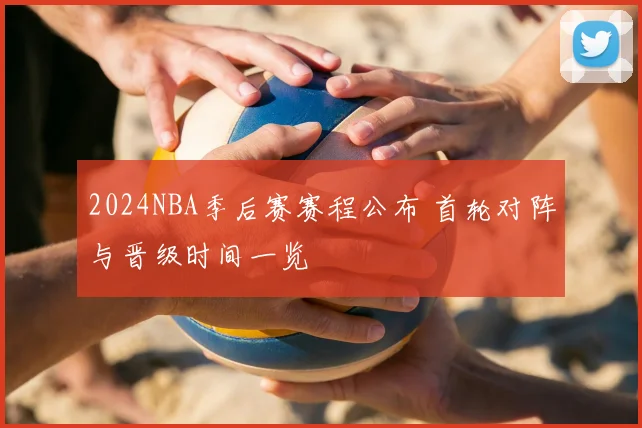 2024NBA季后赛赛程公布 首轮对阵与晋级时间一览