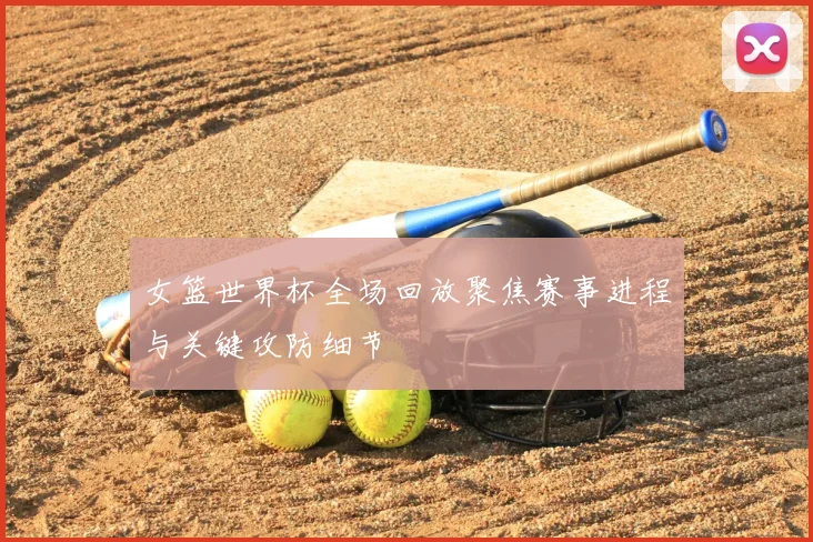 女篮世界杯全场回放聚焦赛事进程与关键攻防细节