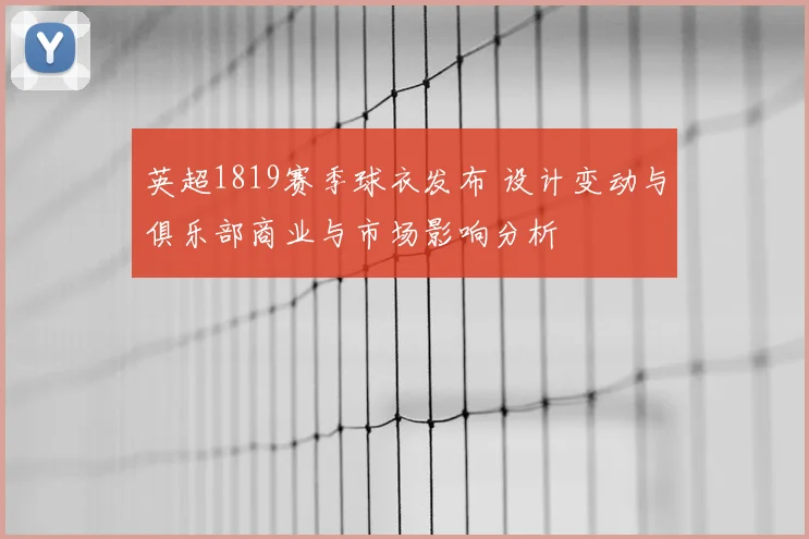 英超1819赛季球衣发布 设计变动与俱乐部商业与市场影响分析