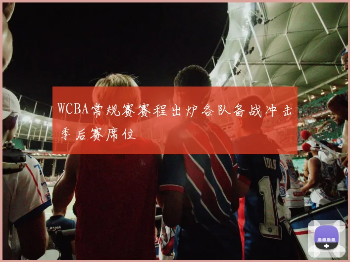 WCBA常规赛赛程出炉各队备战冲击季后赛席位