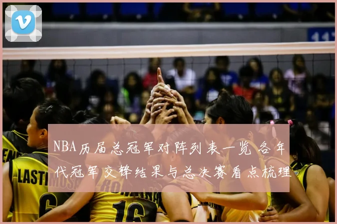 NBA历届总冠军对阵列表一览 各年代冠军交锋结果与总决赛看点梳理