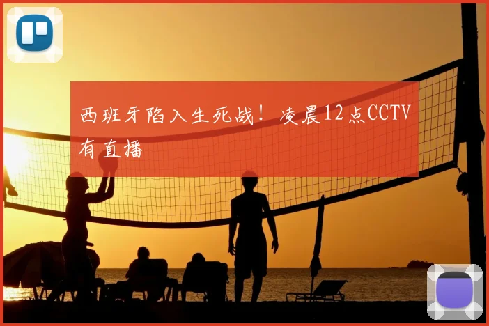 西班牙陷入生死战！凌晨12点CCTV有直播