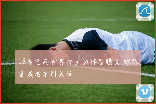 18年巴西世界杯主力阵容曝光 球队备战名单引关注