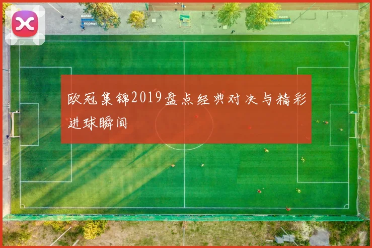 欧冠集锦2019盘点经典对决与精彩进球瞬间