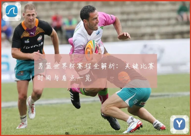 男篮世界杯赛程全解析：关键比赛时间与看点一览
